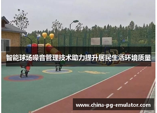 智能球场噪音管理技术助力提升居民生活环境质量 智能球场噪音管理技术助力提升居民生活环境质量