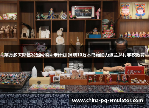 莱万多夫斯基发起阅读未来计划 捐赠10万本书籍助力波兰乡村学校教育 莱万多夫斯基发起阅读未来计划 捐赠10万本书籍助力波兰乡村学校教育