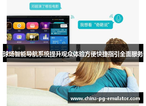 球场智能导航系统提升观众体验方便快捷指引全面服务 球场智能导航系统提升观众体验方便快捷指引全面服务