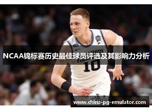 NCAA锦标赛历史最佳球员评选及其影响力分析 NCAA锦标赛历史最佳球员评选及其影响力分析