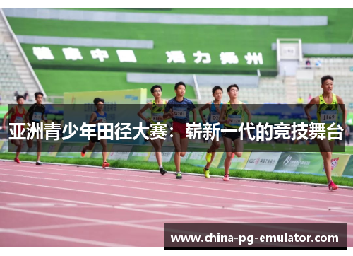 亚洲青少年田径大赛：崭新一代的竞技舞台