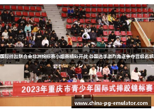 国际摔跤联合会非洲锦标赛小组赛精彩开战 各国选手激烈角逐争夺晋级名额 国际摔跤联合会非洲锦标赛小组赛精彩开战 各国选手激烈角逐争夺晋级名额