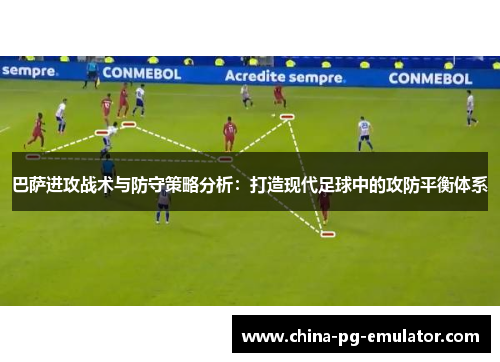 巴萨进攻战术与防守策略分析:打造现代足球中的攻防平衡体系 巴萨进攻战术与防守策略分析:打造现代足球中的攻防平衡体系