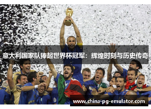 意大利国家队捧起世界杯冠军:辉煌时刻与历史传奇 意大利国家队捧起世界杯冠军:辉煌时刻与历史传奇