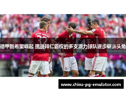 德甲新希望崛起 挑战拜仁霸权的多支潜力球队逐步崭露头角 德甲新希望崛起 挑战拜仁霸权的多支潜力球队逐步崭露头角