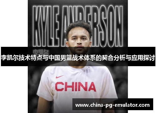 李凯尔技术特点与中国男篮战术体系的契合分析与应用探讨 李凯尔技术特点与中国男篮战术体系的契合分析与应用探讨
