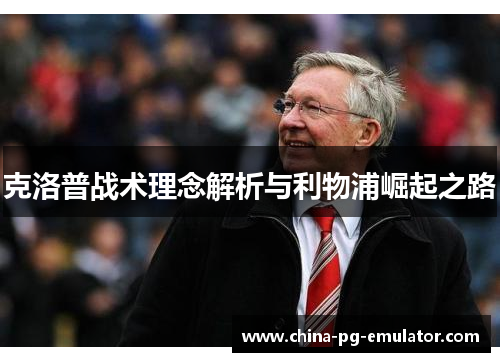 克洛普战术理念解析与利物浦崛起之路 克洛普战术理念解析与利物浦崛起之路