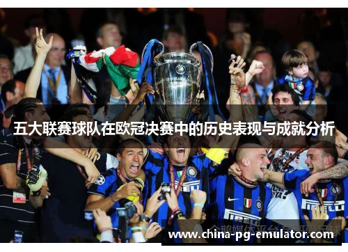 五大联赛球队在欧冠决赛中的历史表现与成就分析 五大联赛球队在欧冠决赛中的历史表现与成就分析