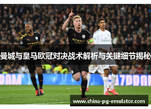 曼城与皇马欧冠对决战术解析与关键细节揭秘