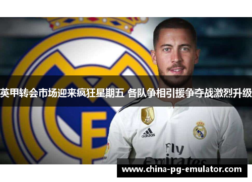 英甲转会市场迎来疯狂星期五 各队争相引援争夺战激烈升级 英甲转会市场迎来疯狂星期五 各队争相引援争夺战激烈升级