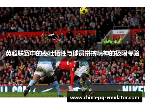 英超联赛中的悲壮牺牲与球员拼搏精神的极限考验 英超联赛中的悲壮牺牲与球员拼搏精神的极限考验