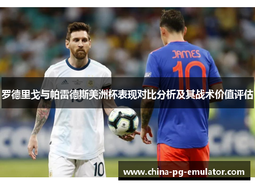 罗德里戈与帕雷德斯美洲杯表现对比分析及其战术价值评估 罗德里戈与帕雷德斯美洲杯表现对比分析及其战术价值评估