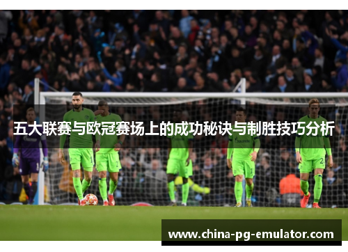 五大联赛与欧冠赛场上的成功秘诀与制胜技巧分析 五大联赛与欧冠赛场上的成功秘诀与制胜技巧分析