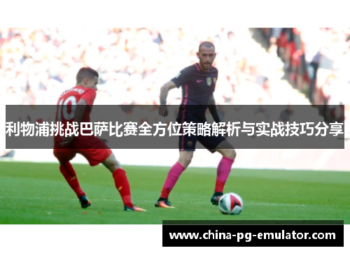 利物浦挑战巴萨比赛全方位策略解析与实战技巧分享 利物浦挑战巴萨比赛全方位策略解析与实战技巧分享