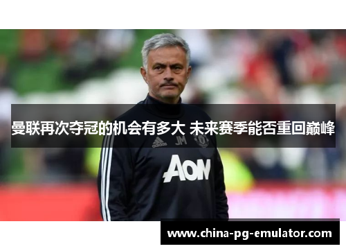 曼联再次夺冠的机会有多大 未来赛季能否重回巅峰 曼联再次夺冠的机会有多大 未来赛季能否重回巅峰