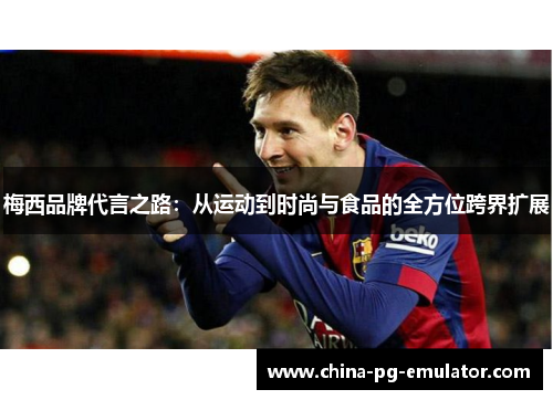 梅西品牌代言之路：从运动到时尚与食品的全方位跨界扩展