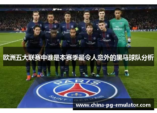 欧洲五大联赛中谁是本赛季最令人意外的黑马球队分析 欧洲五大联赛中谁是本赛季最令人意外的黑马球队分析