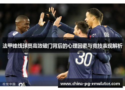 法甲锋线球员高效破门背后的心理因素与竞技表现解析 法甲锋线球员高效破门背后的心理因素与竞技表现解析