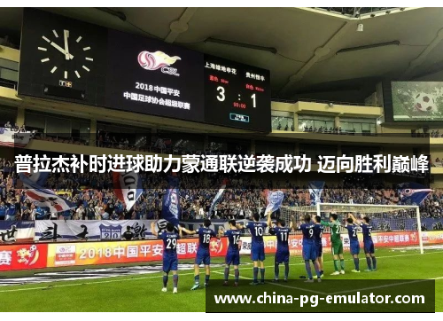 普拉杰补时进球助力蒙通联逆袭成功 迈向胜利巅峰 普拉杰补时进球助力蒙通联逆袭成功 迈向胜利巅峰