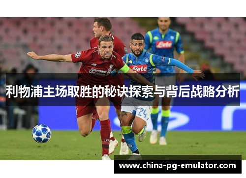 利物浦主场取胜的秘诀探索与背后战略分析 利物浦主场取胜的秘诀探索与背后战略分析