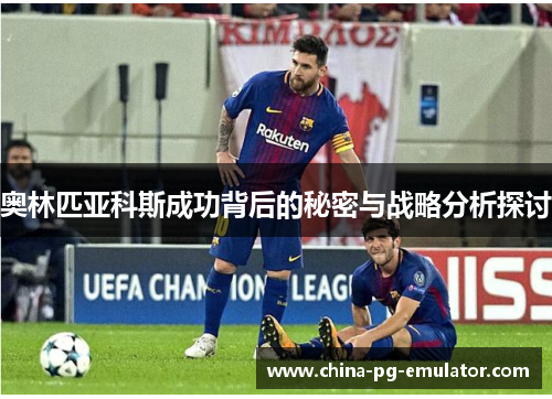 奥林匹亚科斯成功背后的秘密与战略分析探讨 奥林匹亚科斯成功背后的秘密与战略分析探讨