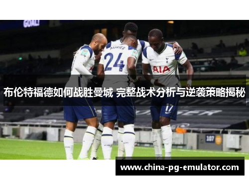 布伦特福德如何战胜曼城 完整战术分析与逆袭策略揭秘