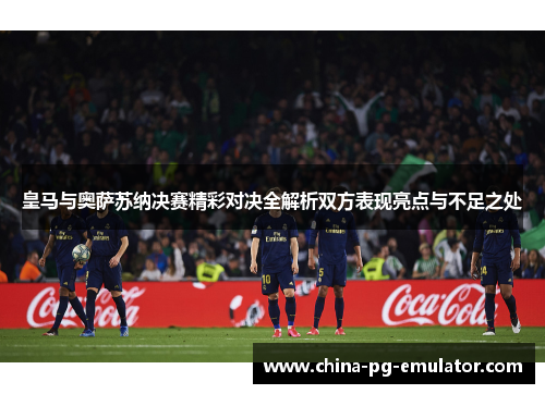 皇马与奥萨苏纳决赛精彩对决全解析双方表现亮点与不足之处
