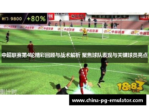 中超联赛第4轮精彩回顾与战术解析 聚焦球队表现与关键球员亮点