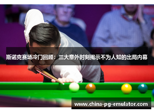 斯诺克赛场冷门回顾:三大意外时刻揭示不为人知的出局内幕 斯诺克赛场冷门回顾:三大意外时刻揭示不为人知的出局内幕
