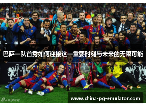 巴萨一队首秀如何迎接这一重要时刻与未来的无限可能 巴萨一队首秀如何迎接这一重要时刻与未来的无限可能
