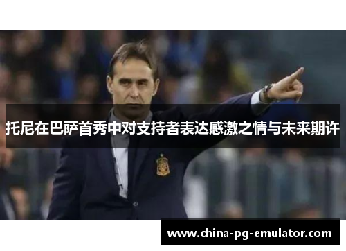 托尼在巴萨首秀中对支持者表达感激之情与未来期许