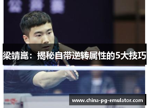 梁靖崑:揭秘自带逆转属性的5大技巧 梁靖崑:揭秘自带逆转属性的5大技巧