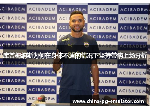库普梅纳斯为何在身体不适的情况下坚持带病上场分析 库普梅纳斯为何在身体不适的情况下坚持带病上场分析