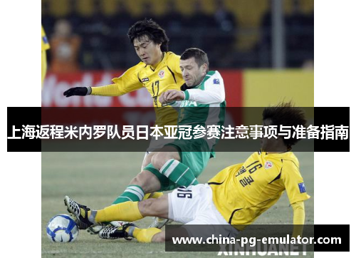 上海返程米内罗队员日本亚冠参赛注意事项与准备指南 上海返程米内罗队员日本亚冠参赛注意事项与准备指南