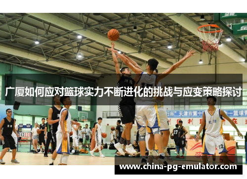 广厦如何应对篮球实力不断进化的挑战与应变策略探讨