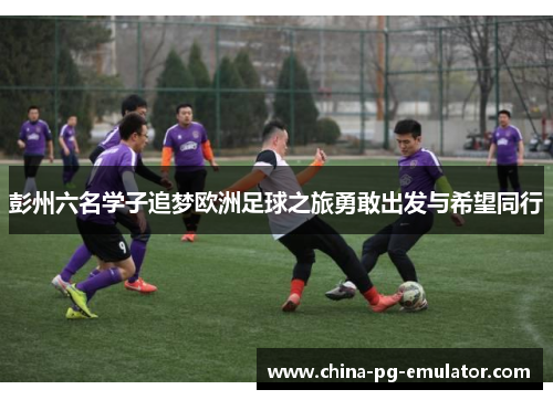 彭州六名学子追梦欧洲足球之旅勇敢出发与希望同行