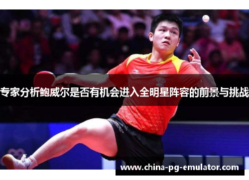 专家分析鲍威尔是否有机会进入全明星阵容的前景与挑战