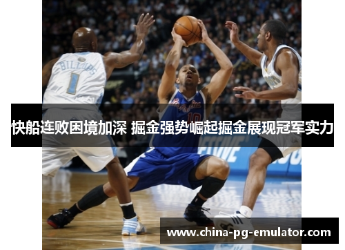 快船连败困境加深 掘金强势崛起掘金展现冠军实力 快船连败困境加深 掘金强势崛起掘金展现冠军实力