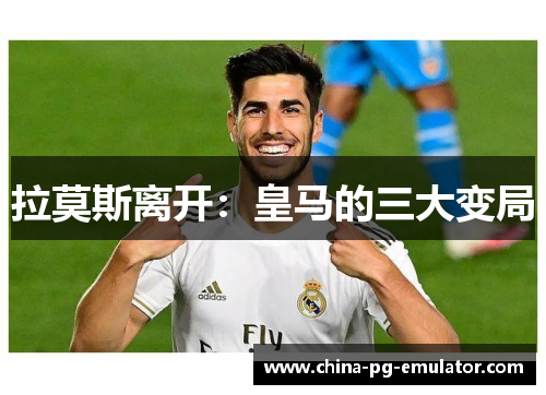 拉莫斯离开：皇马的三大变局