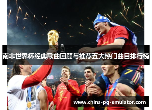 南非世界杯经典歌曲回顾与推荐五大热门曲目排行榜 南非世界杯经典歌曲回顾与推荐五大热门曲目排行榜