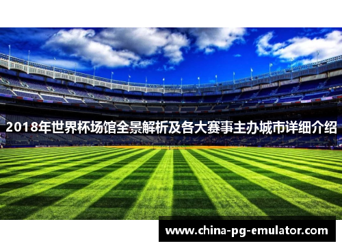 2018年世界杯场馆全景解析及各大赛事主办城市详细介绍