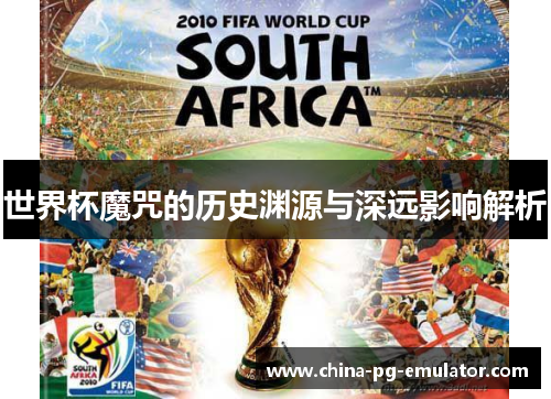 世界杯魔咒的历史渊源与深远影响解析 世界杯魔咒的历史渊源与深远影响解析