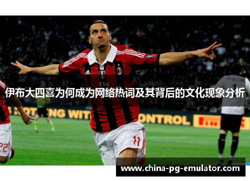伊布大四喜为何成为网络热词及其背后的文化现象分析 伊布大四喜为何成为网络热词及其背后的文化现象分析