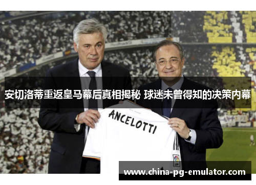 安切洛蒂重返皇马幕后真相揭秘 球迷未曾得知的决策内幕 安切洛蒂重返皇马幕后真相揭秘 球迷未曾得知的决策内幕