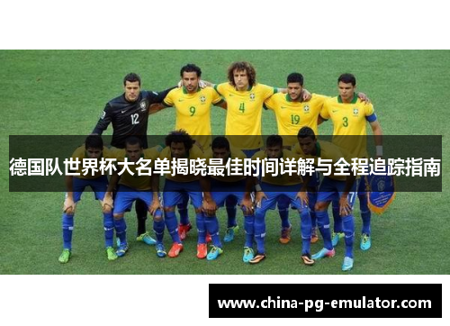 德国队世界杯大名单揭晓最佳时间详解与全程追踪指南