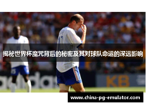 揭秘世界杯魔咒背后的秘密及其对球队命运的深远影响 揭秘世界杯魔咒背后的秘密及其对球队命运的深远影响