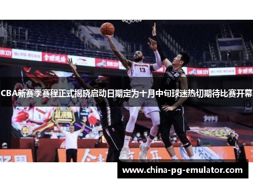 CBA新赛季赛程正式揭晓启动日期定为十月中旬球迷热切期待比赛开幕 CBA新赛季赛程正式揭晓启动日期定为十月中旬球迷热切期待比赛开幕