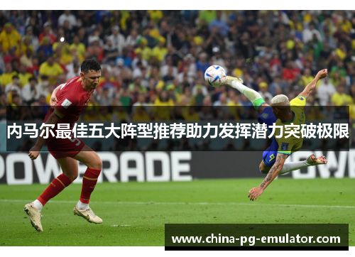 内马尔最佳五大阵型推荐助力发挥潜力突破极限 内马尔最佳五大阵型推荐助力发挥潜力突破极限