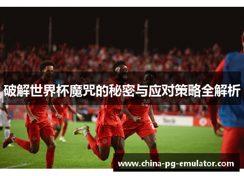 破解世界杯魔咒的秘密与应对策略全解析 破解世界杯魔咒的秘密与应对策略全解析