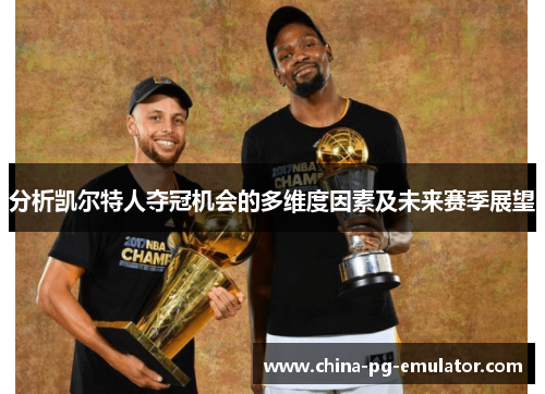 分析凯尔特人夺冠机会的多维度因素及未来赛季展望